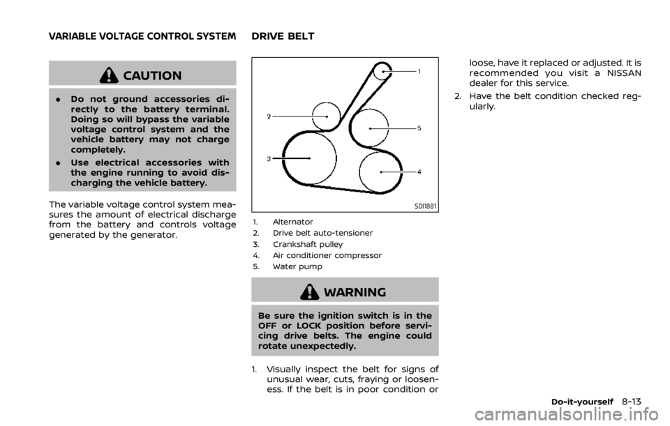 NISSAN ROGUE 2022 Owners Manual CAUTION
.Do not ground accessories di-
rectly to the battery terminal.
Doing so will bypass the variable
voltage control system and the
vehicle battery may not charge
completely.
. Use electrical acce NISSAN ROGUE 2022 Owners Manual CAUTION
.Do not ground accessories di-
rectly to the battery terminal.
Doing so will bypass the variable
voltage control system and the
vehicle battery may not charge
completely.
. Use electrical acce