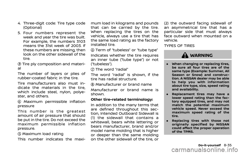 NISSAN ROGUE 2022  Owners Manual 4. Three-digit code: Tire type code(Optional)
5. Four numbers represent the week and year the tire was built.
For example, the numbers 3103
means the 31st week of 2003. If
these numbers are missing, t