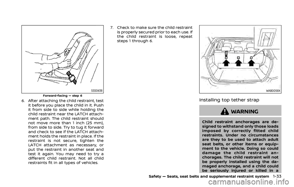 NISSAN ROGUE 2022 Workshop Manual SSS0638
Forward-facing — step 6
6. After attaching the child restraint, testit before you place the child in it. Push
it from side to side while holding the
child restraint near the LATCH attach-
me NISSAN ROGUE 2022 Workshop Manual SSS0638
Forward-facing — step 6
6. After attaching the child restraint, testit before you place the child in it. Push
it from side to side while holding the
child restraint near the LATCH attach-
me