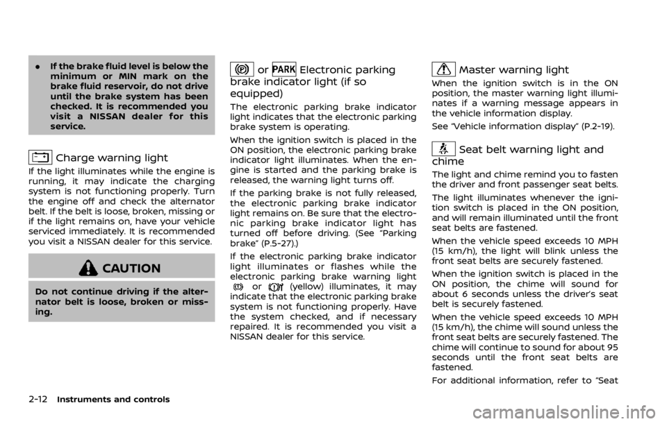 NISSAN ROGUE 2022  Owners Manual .If the brake fluid level is below the
minimum or MIN mark on the
brake fluid reservoir, do not drive
until the brake system has been
checked. It is recommended you
visit a NISSAN dealer for this
serv