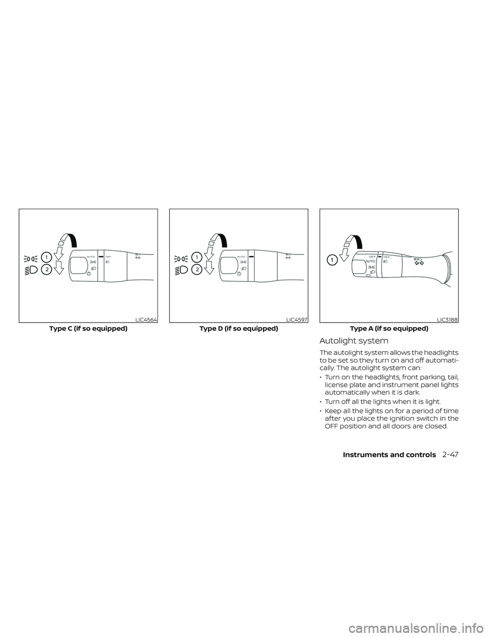 NISSAN MAXIMA 2023  Owners Manual Autolight system
The autolight system allows the headlights
to be set so they turn on and off automati-
cally. The autolight system can:
• Turn on the headlights, front parking, tail,license plate a