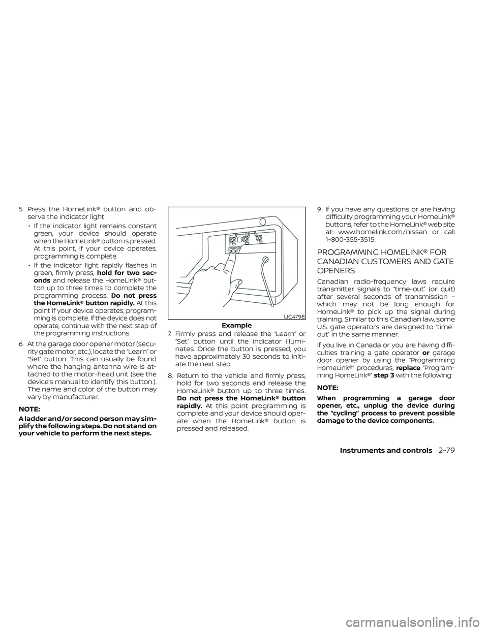 NISSAN MAXIMA 2023 User Guide 5. Press the HomeLink® button and ob-serve the indicator light.
•
If the indicator light remains constant
green, your device should operate
when the HomeLink® button is pressed.
At this point, if 