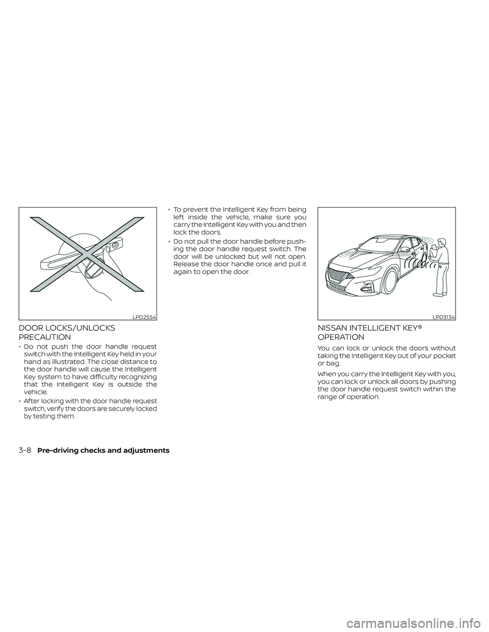 NISSAN MAXIMA 2023  Owners Manual DOOR LOCKS/UNLOCKS
PRECAUTION
• Do not push the door handle requestswitch with the Intelligent Key held in your
hand as illustrated. The close distance to
the door handle will cause the Intelligent
