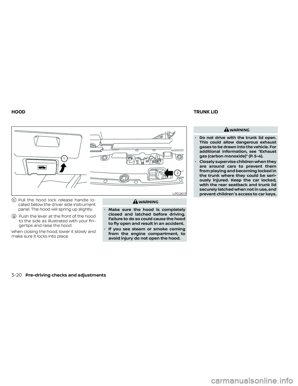 NISSAN MAXIMA 2023 User Guide 1Pull the hood lock release handle lo-
cated below the driver side instrument
panel. The hood will spring up slightly.
2Push the lever at the front of the hood
to the side as illustrated with your f