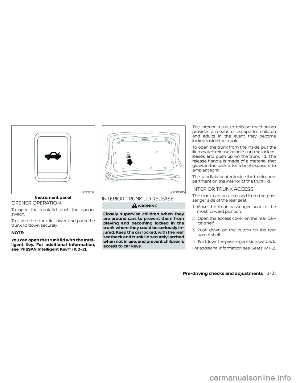 NISSAN MAXIMA 2023  Owners Manual OPENER OPERATION
To open the trunk lid, push the opener
switch.
To close the trunk lid, lower and push the
trunk lid down securely.
NOTE:
You can open the trunk lid with the Intel-
ligent Key. For add