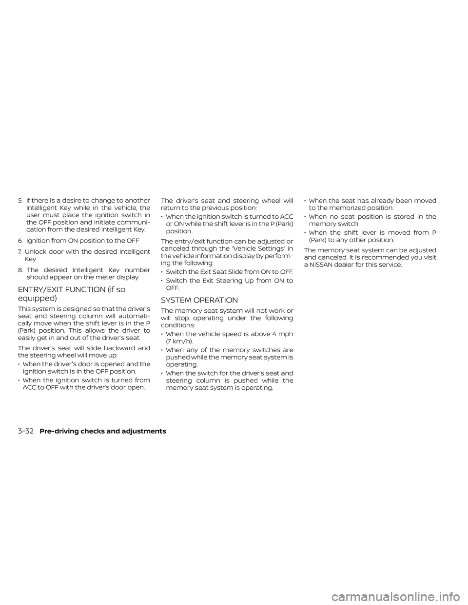 NISSAN MAXIMA 2023  Owners Manual 5. If there is a desire to change to anotherIntelligent Key while in the vehicle, the
user must place the ignition switch in
the OFF position and initiate communi-
cation from the desired Intelligent 