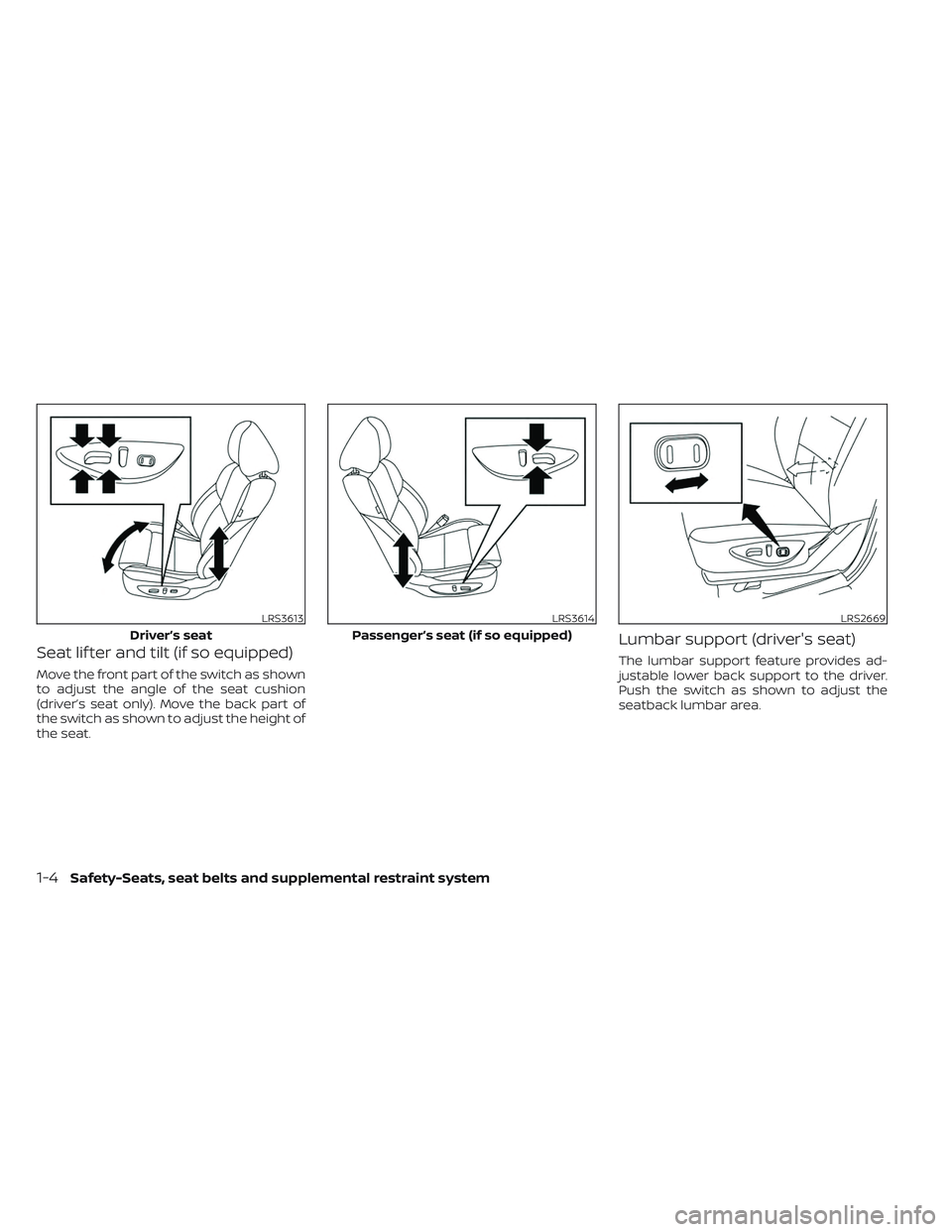 NISSAN MAXIMA 2023 Owners Manual Seat lif ter and tilt (if so equipped)
Move the front part of the switch as shown
to adjust the angle of the seat cushion
(driver’s seat only). Move the back part of
the switch as shown to adjust th