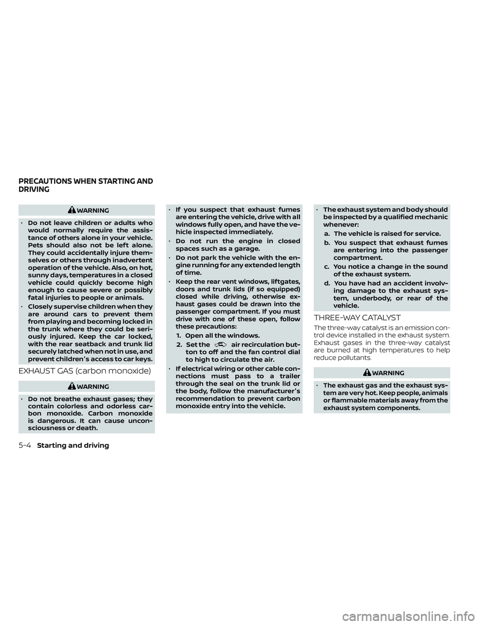 NISSAN MAXIMA 2023  Owners Manual WARNING
• Do not leave children or adults who
would normally require the assis-
tance of others alone in your vehicle.
Pets should also not be lef t alone.
They could accidentally injure them-
selve