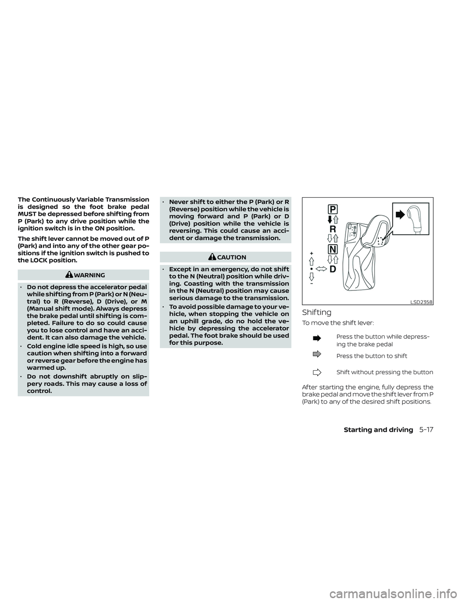 NISSAN MAXIMA 2023 Owners Manual The Continuously Variable Transmission
is designed so the foot brake pedal
MUST be depressed before shif ting from
P (Park) to any drive position while the
ignition switch is in the ON position.
The s NISSAN MAXIMA 2023 Owners Manual The Continuously Variable Transmission
is designed so the foot brake pedal
MUST be depressed before shif ting from
P (Park) to any drive position while the
ignition switch is in the ON position.
The s