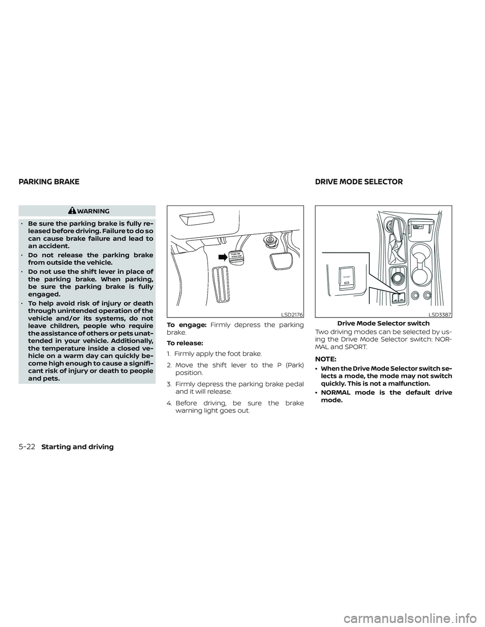 NISSAN MAXIMA 2023  Owners Manual WARNING
• Be sure the parking brake is fully re-
leased before driving. Failure to do so
can cause brake failure and lead to
an accident.
• Do not release the parking brake
from outside the vehicl