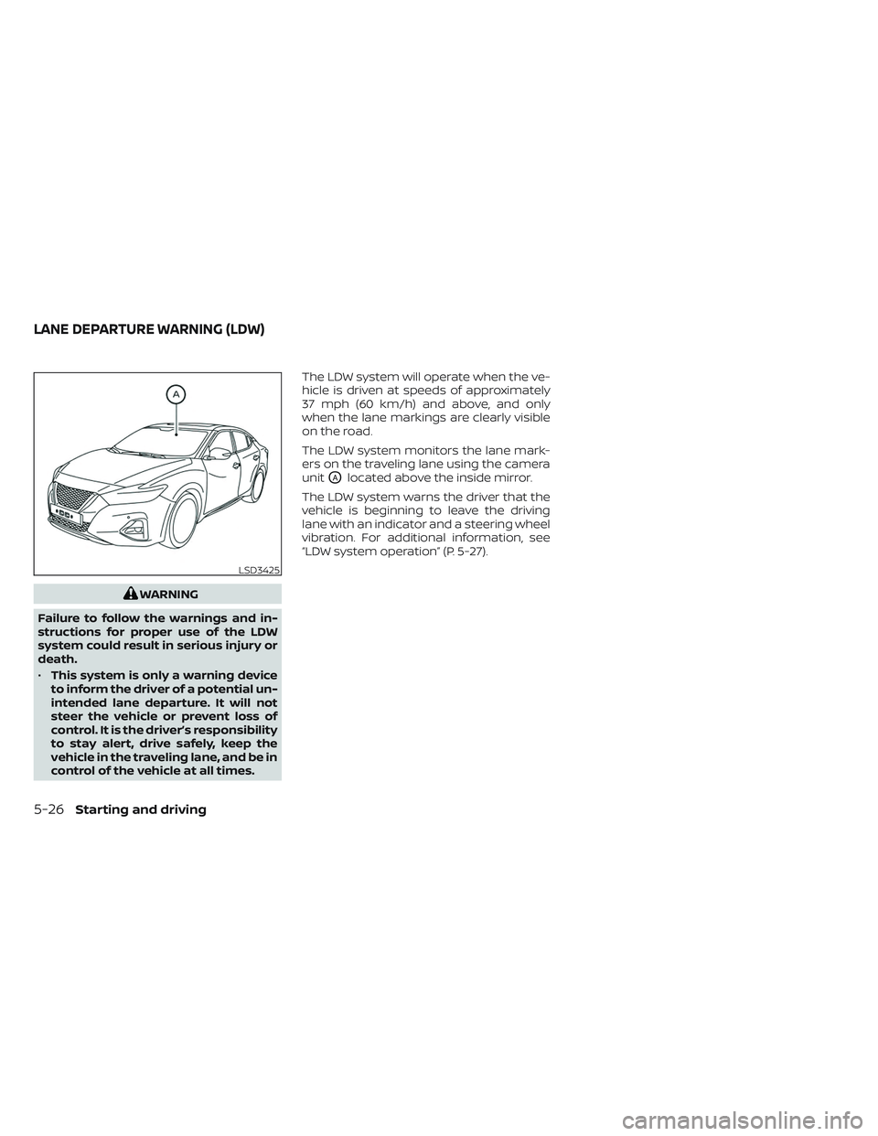 NISSAN MAXIMA 2023  Owners Manual WARNING
Failure to follow the warnings and in-
structions for proper use of the LDW
system could result in serious injury or
death.
• This system is only a warning device
to inform the driver of a p