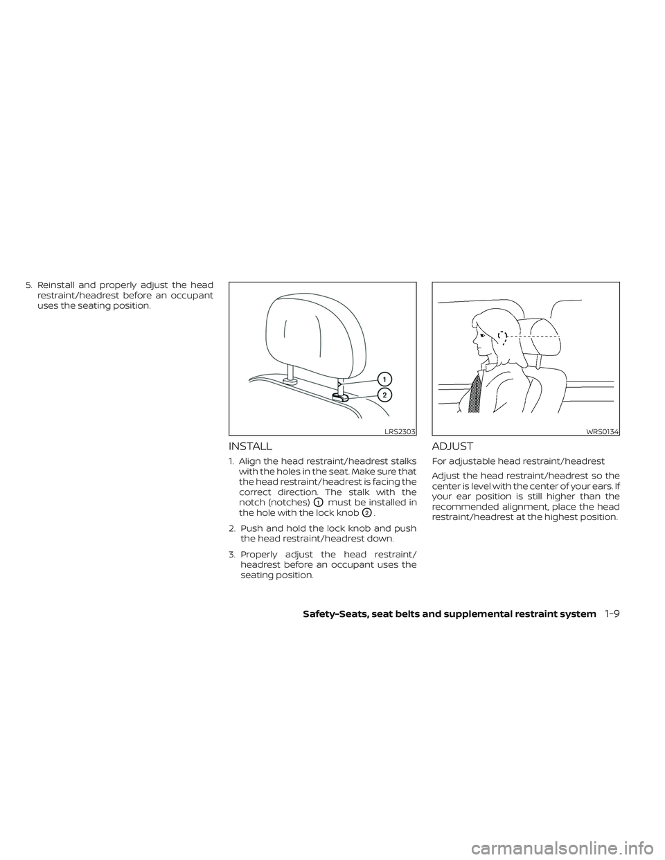 NISSAN MAXIMA 2023 Owners Manual 5. Reinstall and properly adjust the headrestraint/headrest before an occupant
uses the seating position.
INSTALL
1. Align the head restraint/headrest stalkswith the holes in the seat. Make sure that
