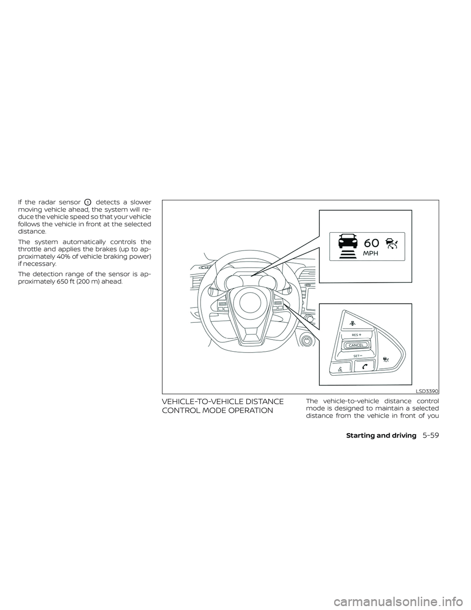 NISSAN MAXIMA 2023  Owners Manual If the radar sensorO1detects a slower
moving vehicle ahead, the system will re-
duce the vehicle speed so that your vehicle
follows the vehicle in front at the selected
distance.
The system automatica