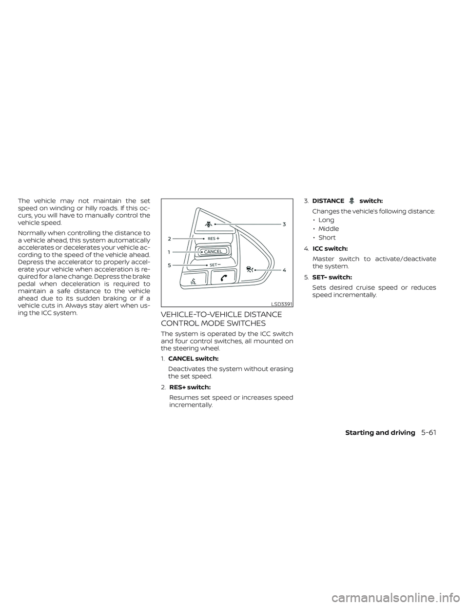 NISSAN MAXIMA 2023 Owners Manual The vehicle may not maintain the set
speed on winding or hilly roads. If this oc-
curs, you will have to manually control the
vehicle speed.
Normally when controlling the distance to
a vehicle ahead, NISSAN MAXIMA 2023 Owners Manual The vehicle may not maintain the set
speed on winding or hilly roads. If this oc-
curs, you will have to manually control the
vehicle speed.
Normally when controlling the distance to
a vehicle ahead,