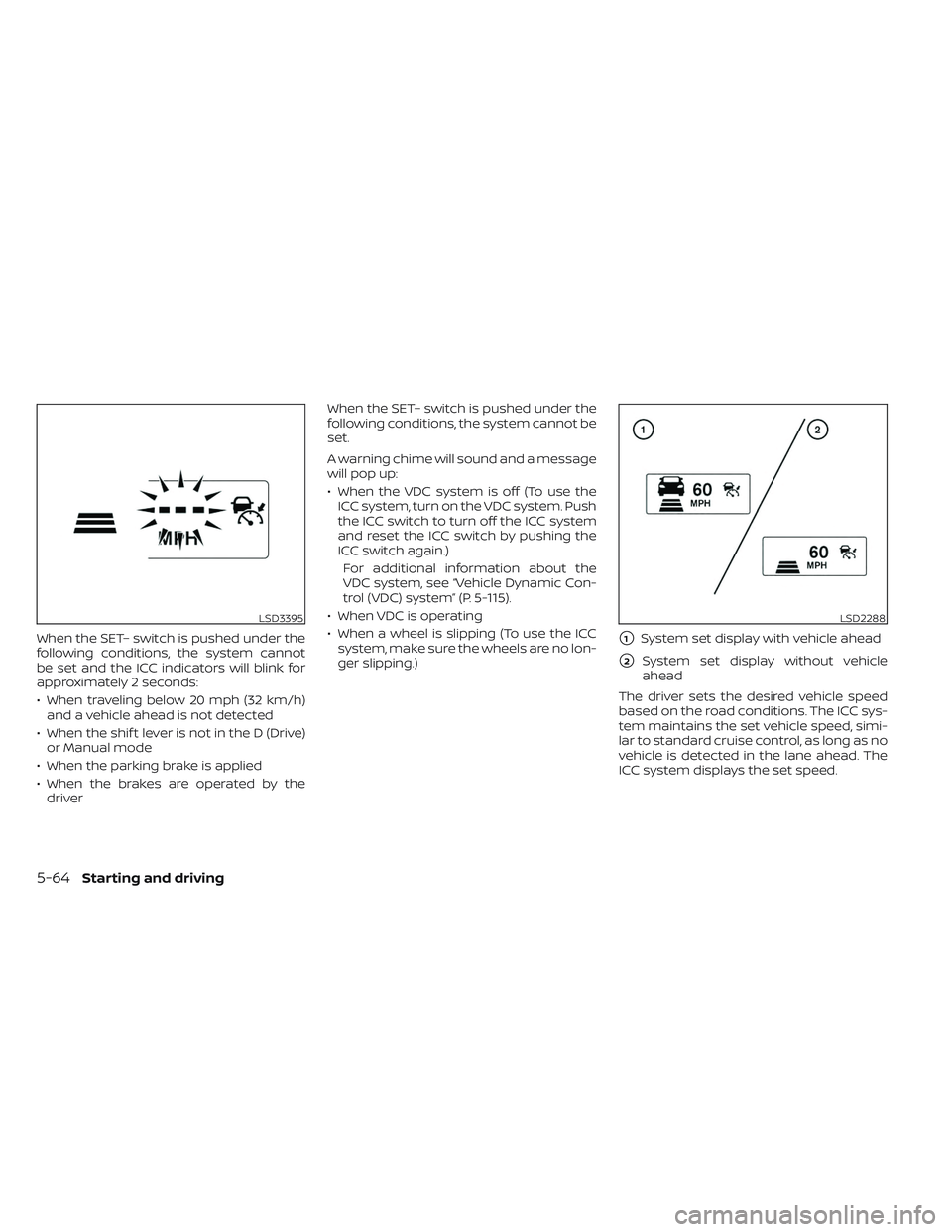 NISSAN MAXIMA 2023  Owners Manual When the SET– switch is pushed under the
following conditions, the system cannot
be set and the ICC indicators will blink for
approximately 2 seconds:
• When traveling below 20 mph (32 km/h)and a 