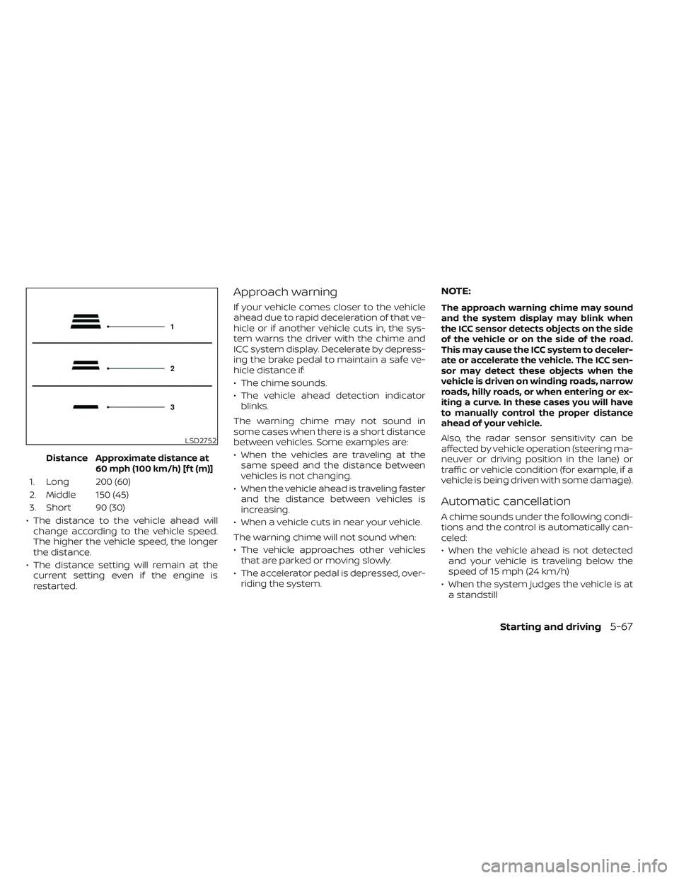NISSAN MAXIMA 2023 Service Manual DistanceApproximate distance at60 mph (100 km/h) [f t (m)]
1. Long 200 (60)
2. Middle 150 (45)
3. Short 90 (30)
• The distance to the vehicle ahead will change according to the vehicle speed.
The hi