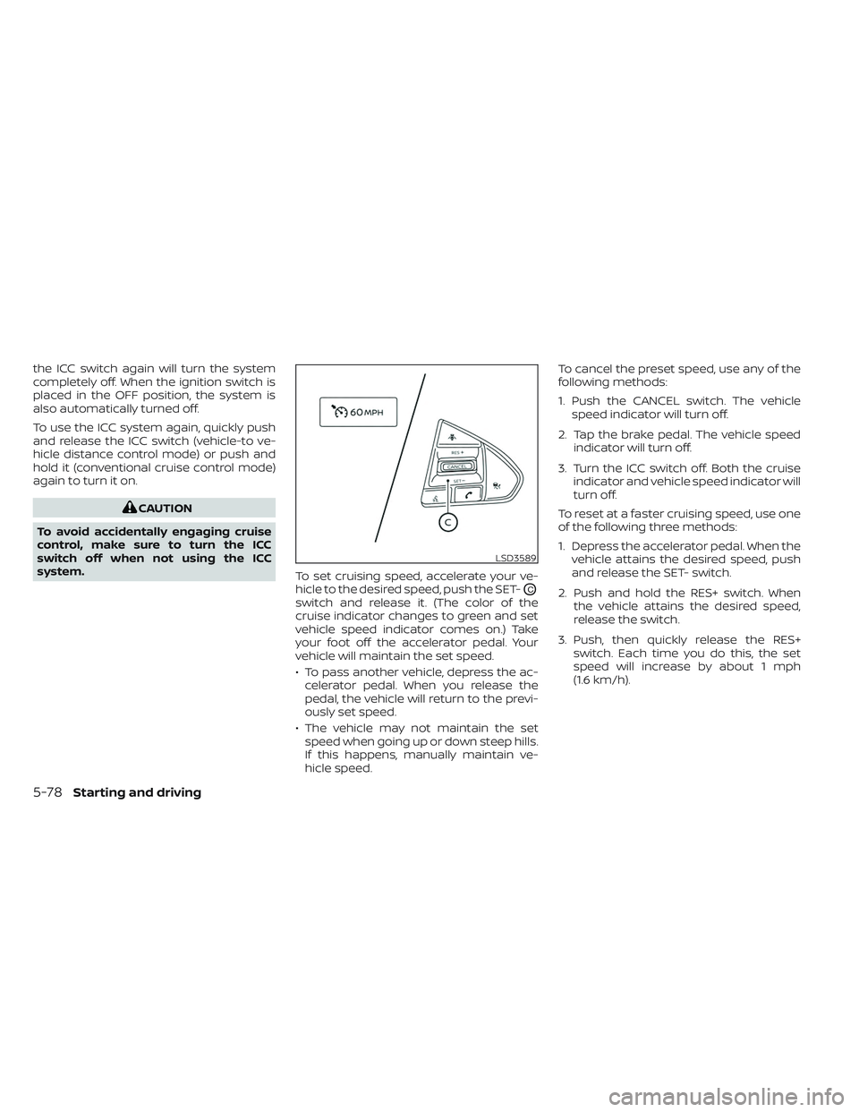NISSAN MAXIMA 2023  Owners Manual the ICC switch again will turn the system
completely off. When the ignition switch is
placed in the OFF position, the system is
also automatically turned off.
To use the ICC system again, quickly push