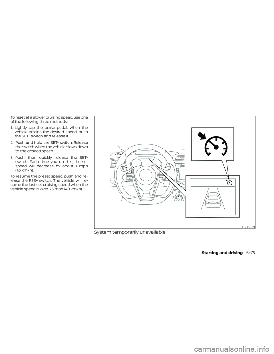 NISSAN MAXIMA 2023  Owners Manual To reset at a slower cruising speed, use one
of the following three methods:
1. Lightly tap the brake pedal. When thevehicle attains the desired speed, push
the SET- switch and release it.
2. Push and