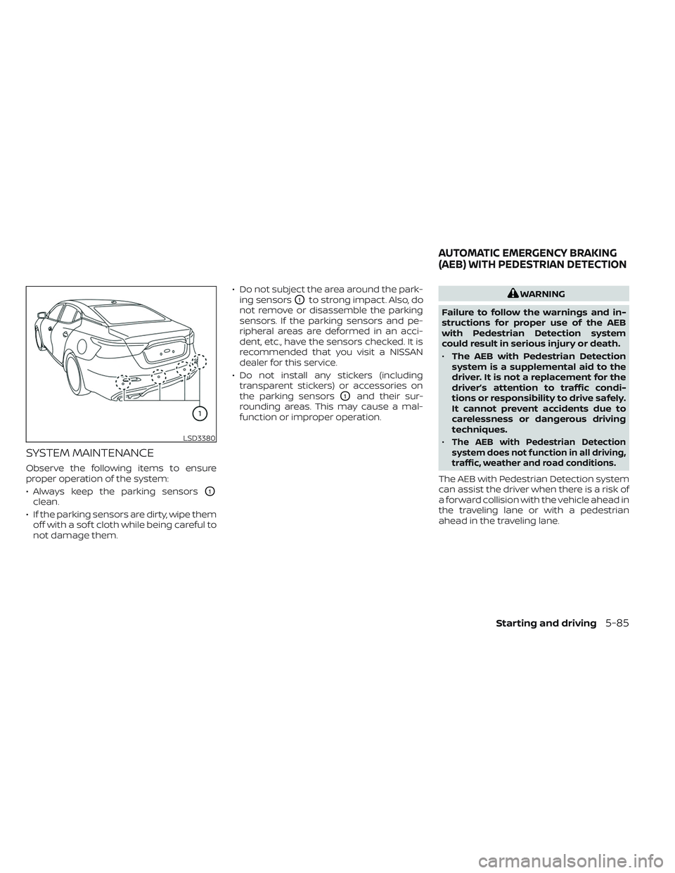 NISSAN MAXIMA 2023  Owners Manual SYSTEM MAINTENANCE
Observe the following items to ensure
proper operation of the system:
• Always keep the parking sensors
O1
clean.
• If the parking sensors are dirty, wipe them off with a sof t 