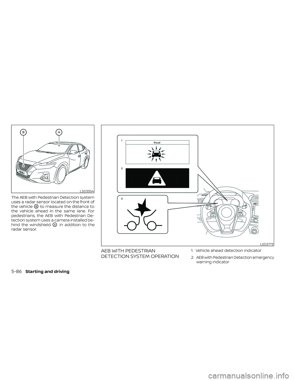 NISSAN MAXIMA 2023  Owners Manual The AEB with Pedestrian Detection system
uses a radar sensor located on the front of
the vehicle
OBto measure the distance to
the vehicle ahead in the same lane. For
pedestrians, the AEB with Pedestri