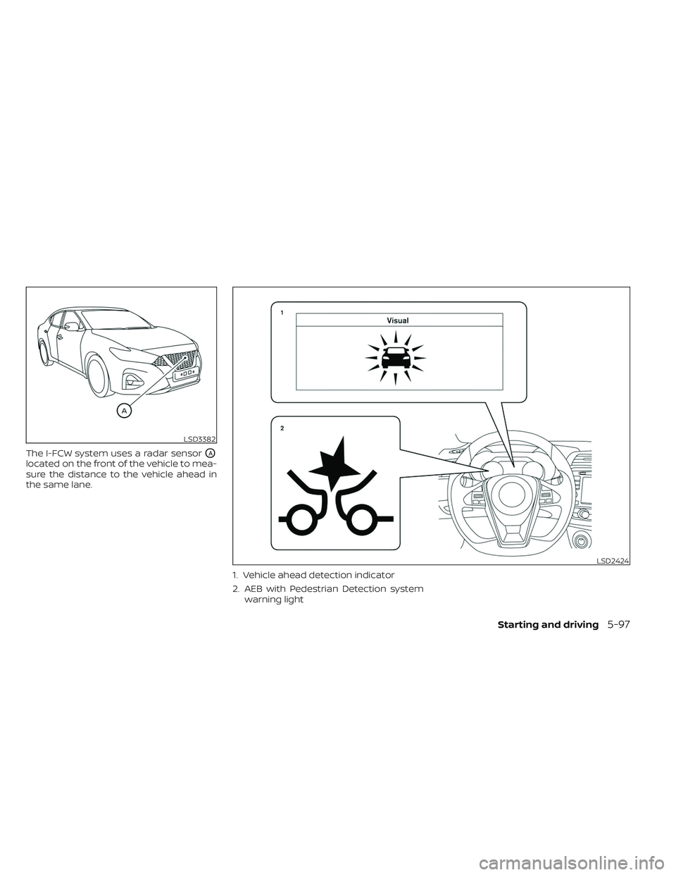 NISSAN MAXIMA 2023 Workshop Manual The I-FCW system uses a radar sensorOA
located on the front of the vehicle to mea-
sure the distance to the vehicle ahead in
the same lane.1. Vehicle ahead detection indicator
2. AEB with Pedestrian D