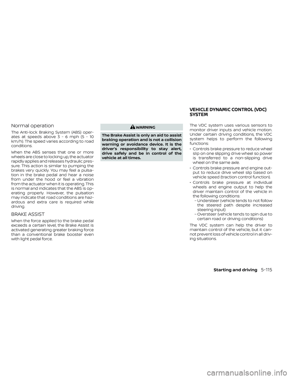 NISSAN MAXIMA 2023 Repair Manual Normal operation
The Anti-lock Braking System (ABS) oper-
ates at speeds above3-6mph(5-10
km/h). The speed varies according to road
conditions.
When the ABS senses that one or more
wheels are close to NISSAN MAXIMA 2023 Repair Manual Normal operation
The Anti-lock Braking System (ABS) oper-
ates at speeds above3-6mph(5-10
km/h). The speed varies according to road
conditions.
When the ABS senses that one or more
wheels are close to