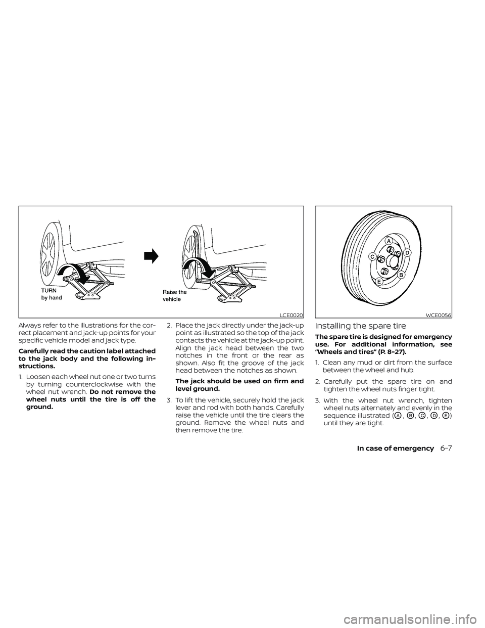 NISSAN MAXIMA 2023 Owners Manual Always refer to the illustrations for the cor-
rect placement and jack-up points for your
specific vehicle model and jack type.
Carefully read the caution label attached
to the jack body and the follo NISSAN MAXIMA 2023 Owners Manual Always refer to the illustrations for the cor-
rect placement and jack-up points for your
specific vehicle model and jack type.
Carefully read the caution label attached
to the jack body and the follo