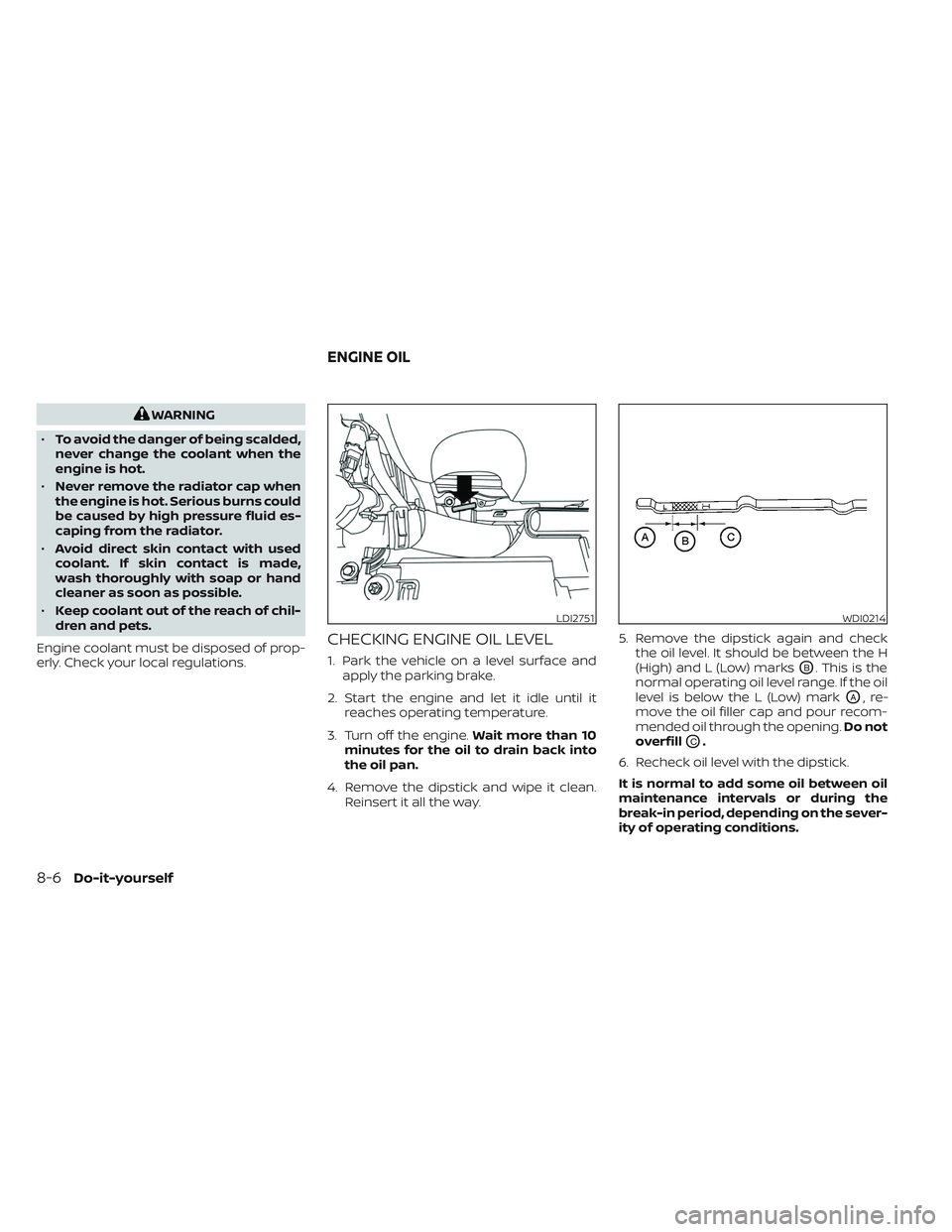 NISSAN MAXIMA 2023  Owners Manual WARNING
• To avoid the danger of being scalded,
never change the coolant when the
engine is hot.
• Never remove the radiator cap when
the engine is hot. Serious burns could
be caused by high press