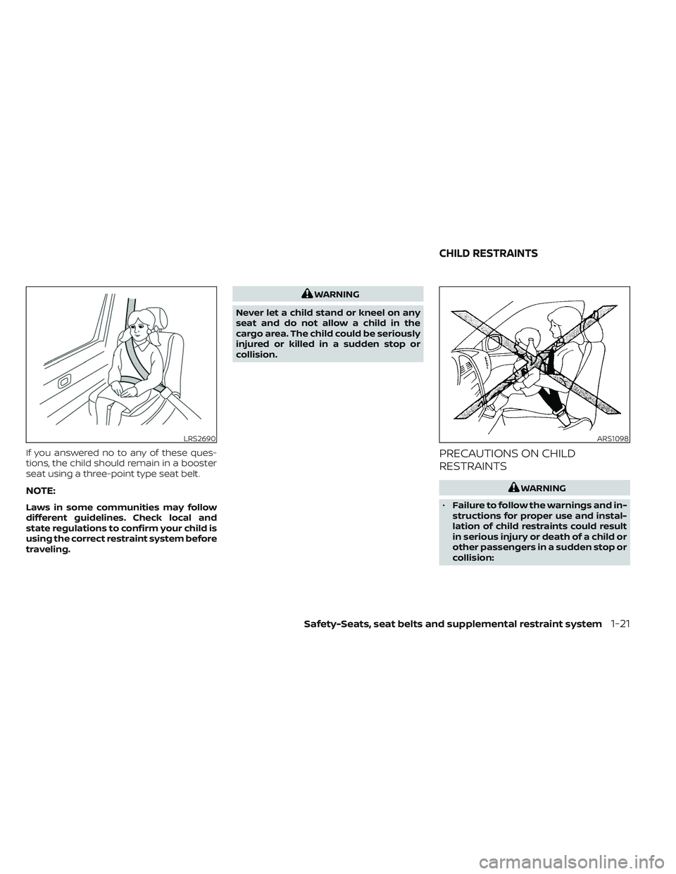 NISSAN MAXIMA 2023 Service Manual If you answered no to any of these ques-
tions, the child should remain in a booster
seat using a three-point type seat belt.
NOTE:
Laws in some communities may follow
different guidelines. Check loca