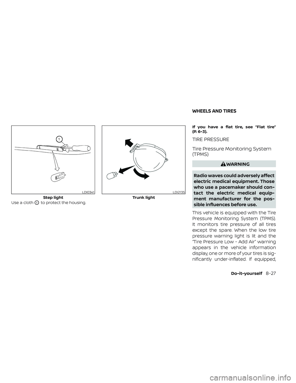 NISSAN MAXIMA 2023 Owners Manual Use a clothO1to protect the housing.If you have a flat tire, see “Flat tire”
(P. 6-3).
TIRE PRESSURE
Tire Pressure Monitoring System
(TPMS)
WARNING
Radio waves could adversely affect
electric medi NISSAN MAXIMA 2023 Owners Manual Use a clothO1to protect the housing.If you have a flat tire, see “Flat tire”
(P. 6-3).
TIRE PRESSURE
Tire Pressure Monitoring System
(TPMS)
WARNING
Radio waves could adversely affect
electric medi