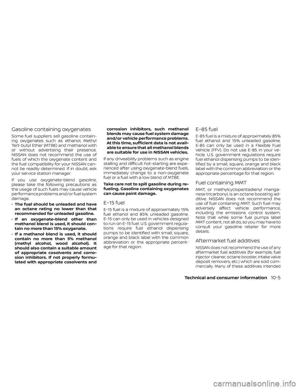 NISSAN MAXIMA 2023 Owners Manual Gasoline containing oxygenates
Some fuel suppliers sell gasoline contain-
ing oxygenates such as ethanol, Methyl
Tert-butyl Ether (MTBE) and methanol with
or without advertising their presence.
NISSAN NISSAN MAXIMA 2023 Owners Manual Gasoline containing oxygenates
Some fuel suppliers sell gasoline contain-
ing oxygenates such as ethanol, Methyl
Tert-butyl Ether (MTBE) and methanol with
or without advertising their presence.
NISSAN