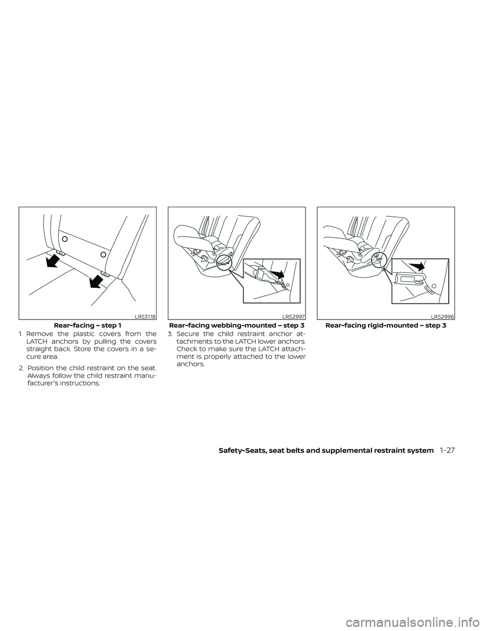NISSAN MAXIMA 2023 Service Manual 1. Remove the plastic covers from theLATCH anchors by pulling the covers
straight back. Store the covers in a se-
cure area.
2. Position the child restraint on the seat. Always follow the child restra