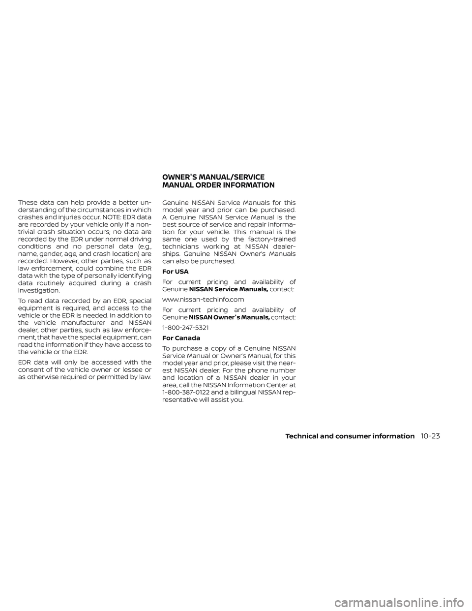 NISSAN MAXIMA 2023 Owners Manual These data can help provide a better un-
derstanding of the circumstances in which
crashes and injuries occur. NOTE: EDR data
are recorded by your vehicle only if a non-
trivial crash situation occurs NISSAN MAXIMA 2023 Owners Manual These data can help provide a better un-
derstanding of the circumstances in which
crashes and injuries occur. NOTE: EDR data
are recorded by your vehicle only if a non-
trivial crash situation occurs