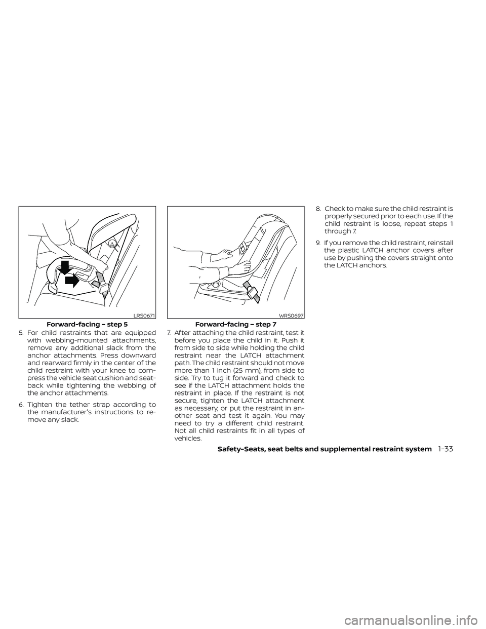 NISSAN MAXIMA 2023 Workshop Manual 5. For child restraints that are equippedwith webbing-mounted attachments,
remove any additional slack from the
anchor attachments. Press downward
and rearward firmly in the center of the
child restra
