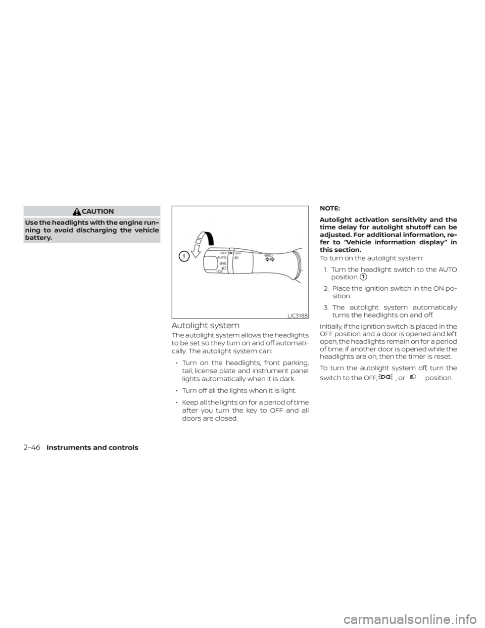 NISSAN MAXIMA PLATINUM 2018  Owners Manual CAUTION
Use the headlights with the engine run-
ning to avoid discharging the vehicle
battery.
Autolight system
The autolight system allows the headlights
to be set so they turn on and off automati-
c