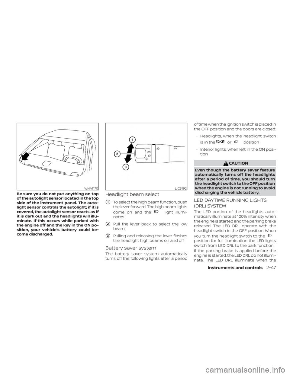 NISSAN MAXIMA PLATINUM 2018 Owners Manual Be sure you do not put anything on top
of the autolight sensor located in the top
side of the instrument panel. The auto-
light sensor controls the autolight; if it is
covered, the autolight sensor re NISSAN MAXIMA PLATINUM 2018 Owners Manual Be sure you do not put anything on top
of the autolight sensor located in the top
side of the instrument panel. The auto-
light sensor controls the autolight; if it is
covered, the autolight sensor re