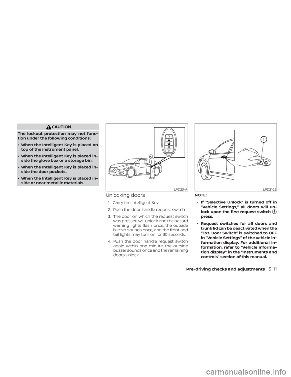 NISSAN MAXIMA PLATINUM 2018 User Guide CAUTION
The lockout protection may not func-
tion under the following conditions:
∙ When the Intelligent Key is placed ontop of the instrument panel.
∙ When the Intelligent Key is placed in- side 