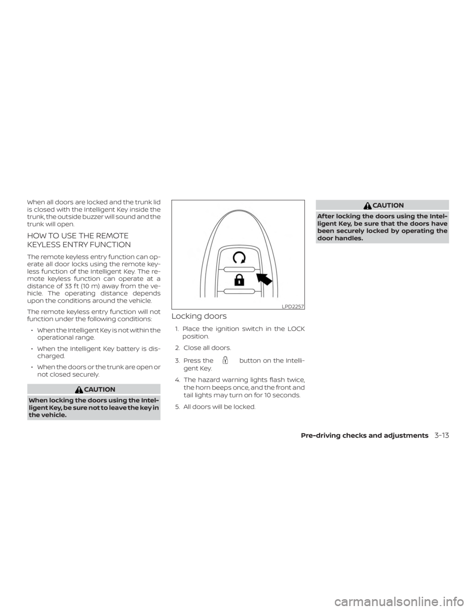 NISSAN MAXIMA PLATINUM 2018 Owners Manual When all doors are locked and the trunk lid
is closed with the Intelligent Key inside the
trunk, the outside buzzer will sound and the
trunk will open.
HOW TO USE THE REMOTE
KEYLESS ENTRY FUNCTION
The NISSAN MAXIMA PLATINUM 2018 Owners Manual When all doors are locked and the trunk lid
is closed with the Intelligent Key inside the
trunk, the outside buzzer will sound and the
trunk will open.
HOW TO USE THE REMOTE
KEYLESS ENTRY FUNCTION
The