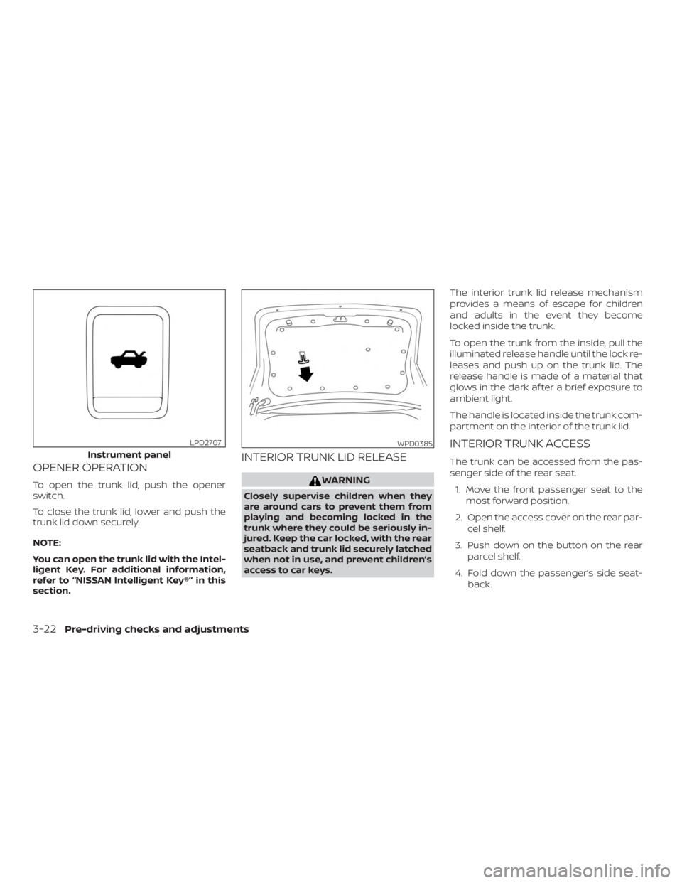 NISSAN MAXIMA PLATINUM 2018 Owners Manual OPENER OPERATION
To open the trunk lid, push the opener
switch.
To close the trunk lid, lower and push the
trunk lid down securely.
NOTE:
You can open the trunk lid with the Intel-
ligent Key. For add NISSAN MAXIMA PLATINUM 2018 Owners Manual OPENER OPERATION
To open the trunk lid, push the opener
switch.
To close the trunk lid, lower and push the
trunk lid down securely.
NOTE:
You can open the trunk lid with the Intel-
ligent Key. For add