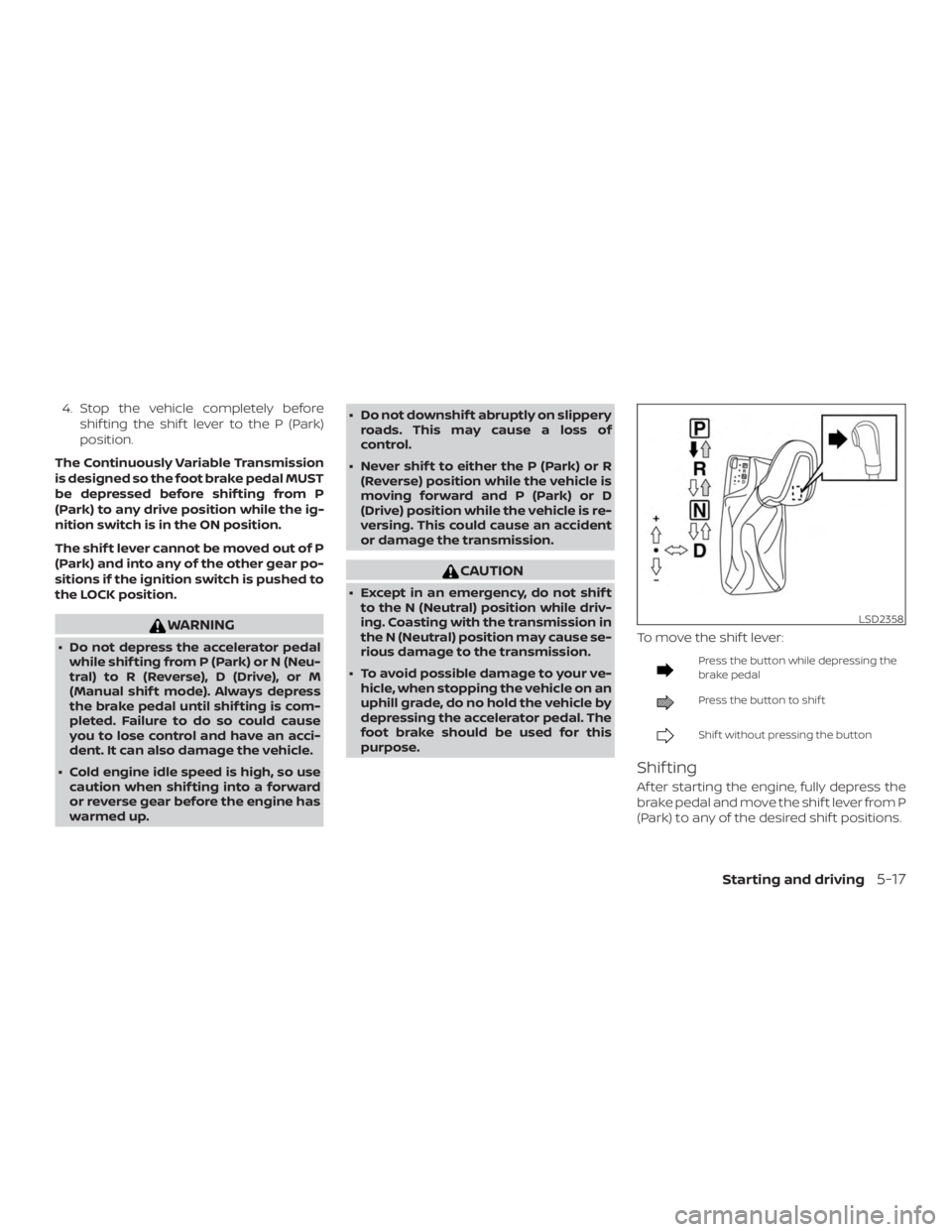 NISSAN MAXIMA PLATINUM 2018 Owners Manual 4. Stop the vehicle completely beforeshif ting the shif t lever to the P (Park)
position.
The Continuously Variable Transmission
is designed so the foot brake pedal MUST
be depressed before shif ting 
