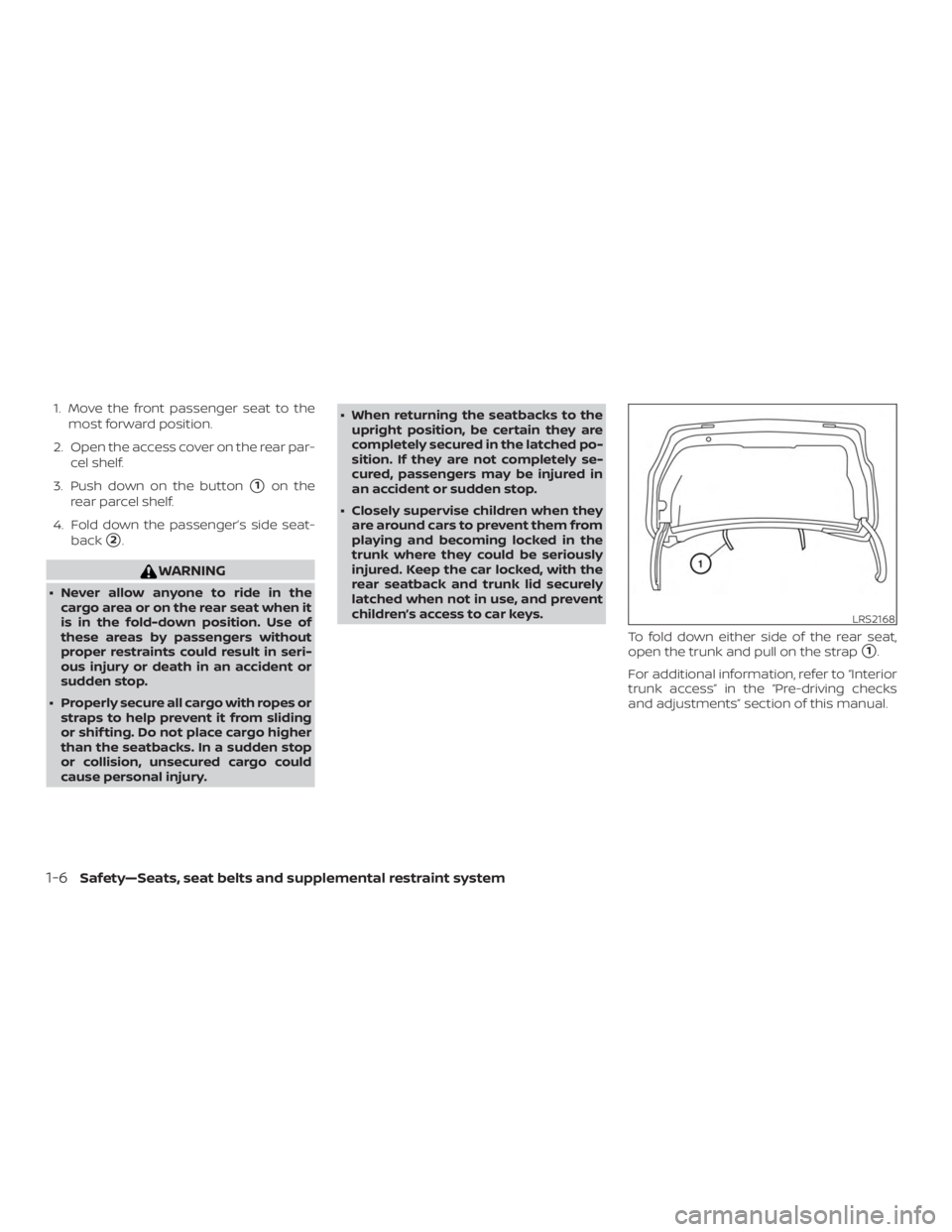 NISSAN MAXIMA PLATINUM 2018 Owners Manual 1. Move the front passenger seat to themost forward position.
2. Open the access cover on the rear par- cel shelf.
3. Push down on the button
1on the
rear parcel shelf.
4. Fold down the passenger’s