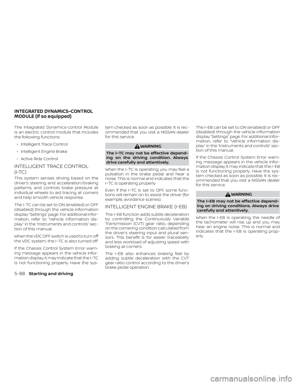 NISSAN MAXIMA PLATINUM 2018 Owners Manual The Integrated Dynamics-control Module
is an electric control module that includes
the following functions:∙ Intelligent Trace Control
∙ Intelligent Engine Brake
∙ Active Ride Control
INTELLIGEN NISSAN MAXIMA PLATINUM 2018 Owners Manual The Integrated Dynamics-control Module
is an electric control module that includes
the following functions:∙ Intelligent Trace Control
∙ Intelligent Engine Brake
∙ Active Ride Control
INTELLIGEN
