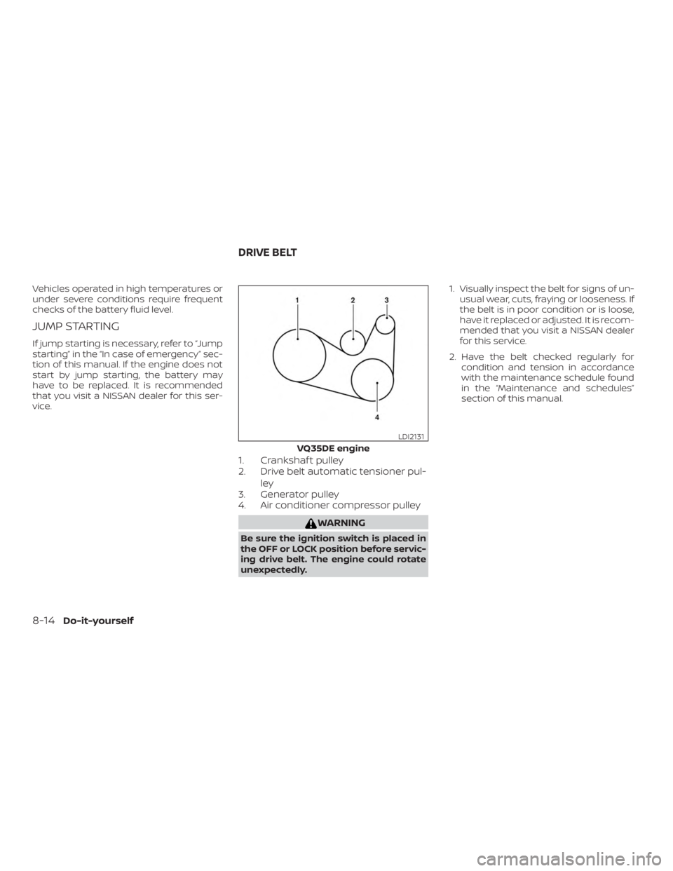 NISSAN MAXIMA PLATINUM 2018 Owners Manual Vehicles operated in high temperatures or
under severe conditions require frequent
checks of the battery fluid level.
JUMP STARTING
If jump starting is necessary, refer to “Jump
starting” in the NISSAN MAXIMA PLATINUM 2018 Owners Manual Vehicles operated in high temperatures or
under severe conditions require frequent
checks of the battery fluid level.
JUMP STARTING
If jump starting is necessary, refer to “Jump
starting” in the