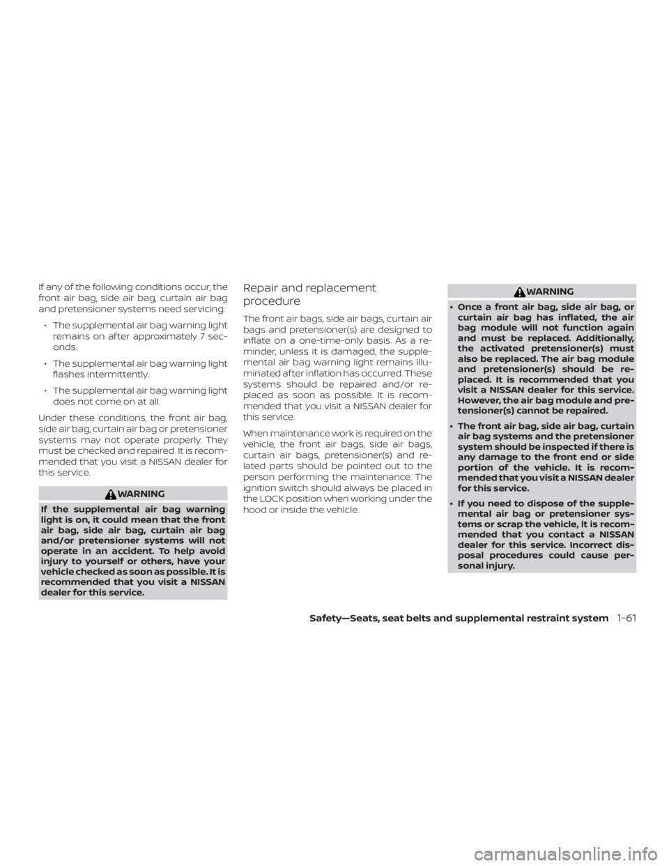 NISSAN MAXIMA PLATINUM 2018 Owners Manual If any of the following conditions occur, the
front air bag, side air bag, curtain air bag
and pretensioner systems need servicing:∙ The supplemental air bag warning light remains on af ter approxim NISSAN MAXIMA PLATINUM 2018 Owners Manual If any of the following conditions occur, the
front air bag, side air bag, curtain air bag
and pretensioner systems need servicing:∙ The supplemental air bag warning light remains on af ter approxim