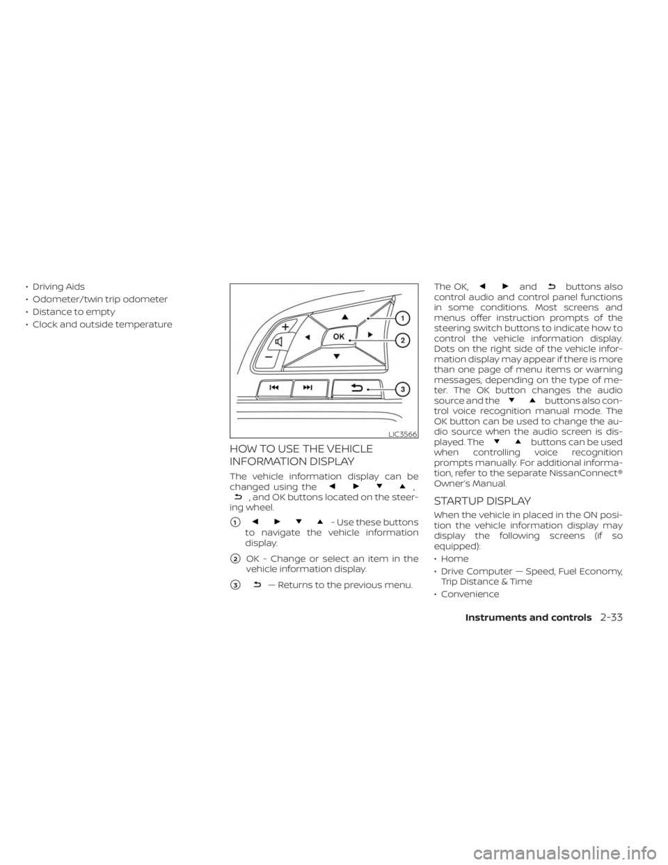 NISSAN SENTRA 2023  Owners Manual • Driving Aids
• Odometer/twin trip odometer
• Distance to empty
• Clock and outside temperature
HOW TO USE THE VEHICLE
INFORMATION DISPLAY
The vehicle information display can be
changed using