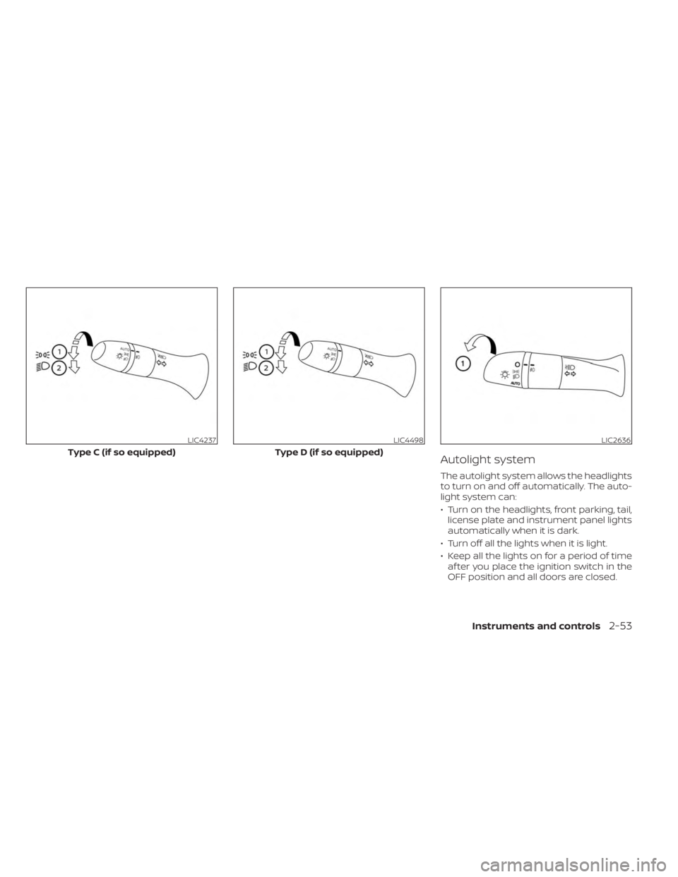 NISSAN SENTRA 2023  Owners Manual Autolight system
The autolight system allows the headlights
to turn on and off automatically. The auto-
light system can:
• Turn on the headlights, front parking, tail,license plate and instrument p