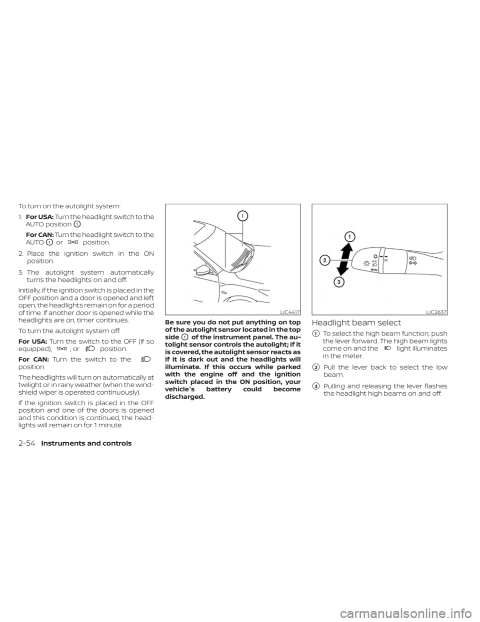 NISSAN SENTRA 2023  Owners Manual To turn on the autolight system:
1.For USA: Turn the headlight switch to the
AUTO position
O1.
For CAN: Turn the headlight switch to the
AUTO
O1orposition.
2. Place the ignition switch in the ON posit