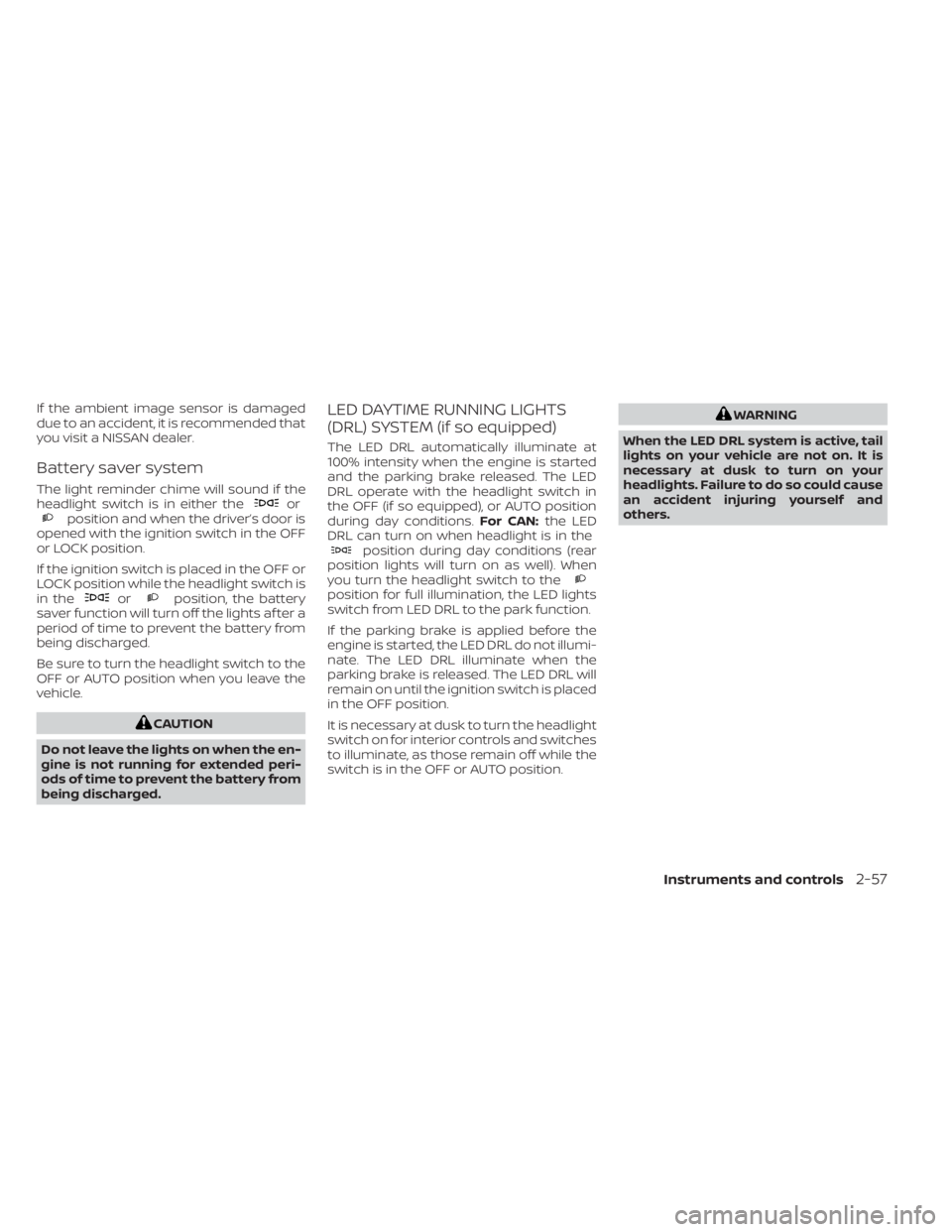 NISSAN SENTRA 2023  Owners Manual If the ambient image sensor is damaged
due to an accident, it is recommended that
you visit a NISSAN dealer.
Battery saver system
The light reminder chime will sound if the
headlight switch is in eith