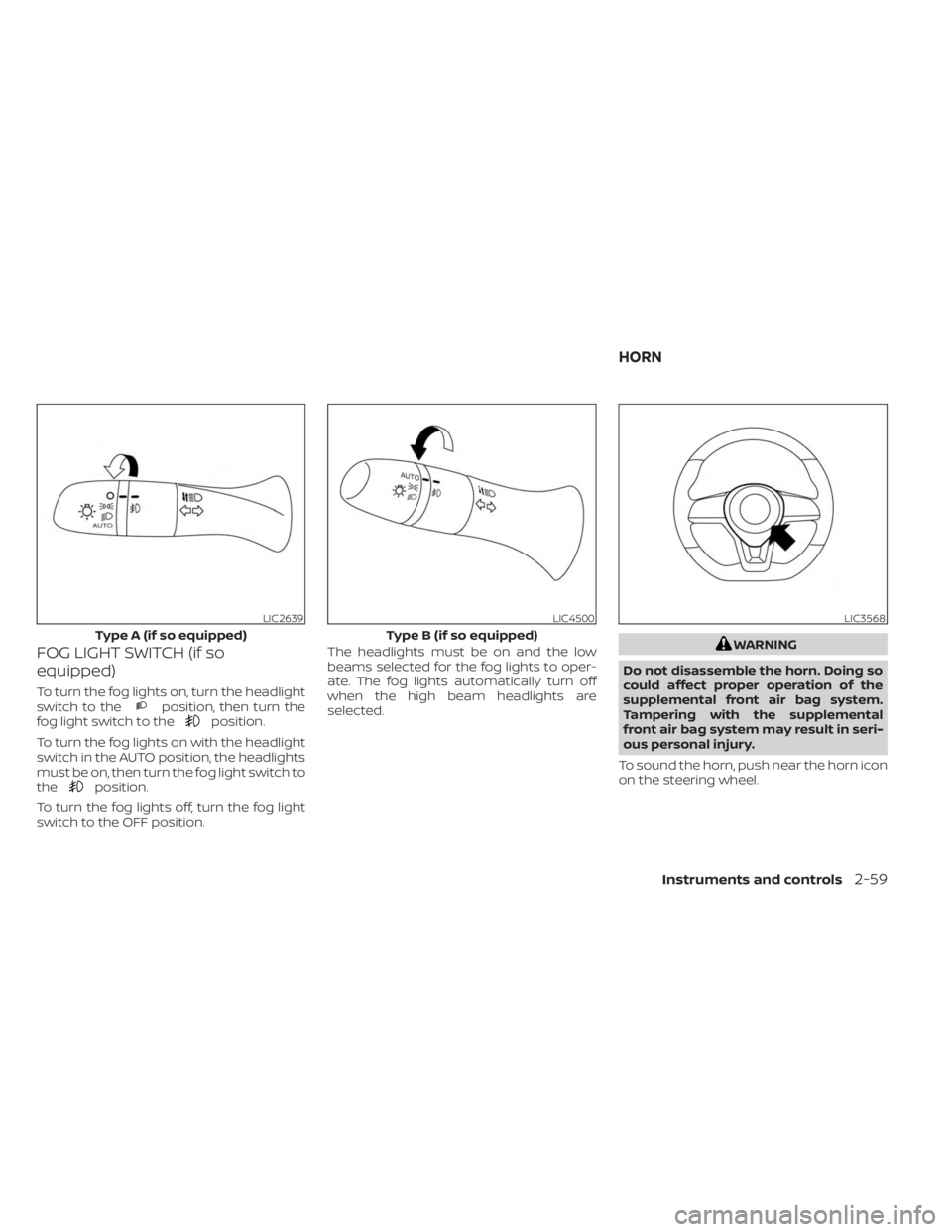 NISSAN SENTRA 2023  Owners Manual FOG LIGHT SWITCH (if so
equipped)
To turn the fog lights on, turn the headlight
switch to theposition, then turn the
fog light switch to theposition.
To turn the fog lights on with the headlight
switc