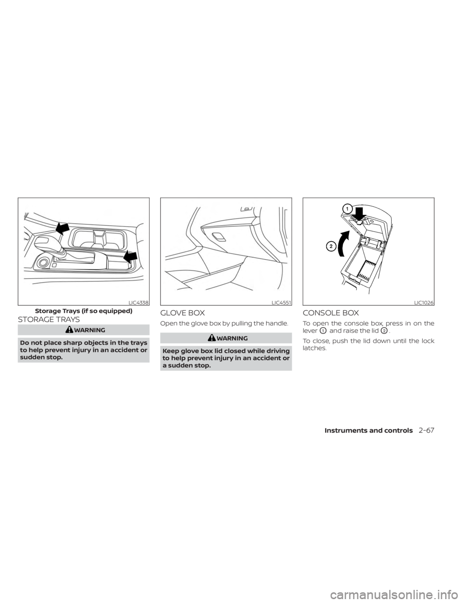 NISSAN SENTRA 2023  Owners Manual STORAGE TRAYS
WARNING
Do not place sharp objects in the trays
to help prevent injury in an accident or
sudden stop.
GLOVE BOX
Open the glove box by pulling the handle.
WARNING
Keep glove box lid close